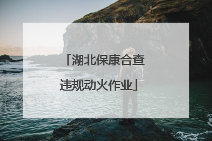 湖北保康合查违规动火作业