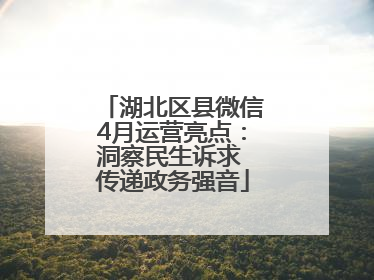 湖北区县微信4月运营亮点：洞察民生诉求 传递政务强音