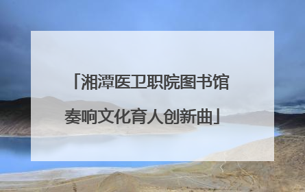 湘潭医卫职院图书馆奏响文化育人创新曲