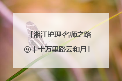 湘江护理·名师之路⑨｜十万里路云和月