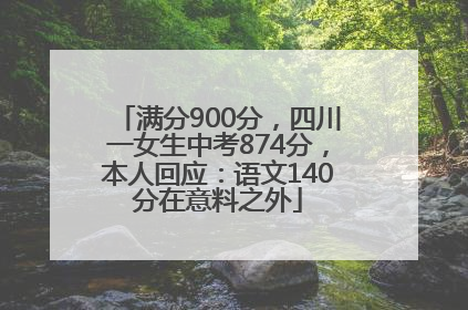 满分900分，四川一女生中考874分，本人回应：语文140分在意料之外