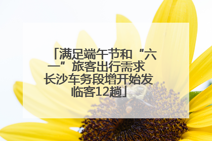 满足端午节和“六一”旅客出行需求 长沙车务段增开始发临客12趟