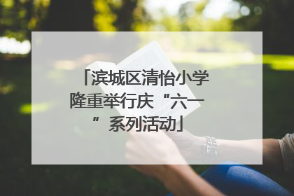 滨城区清怡小学隆重举行庆“六一”系列活动