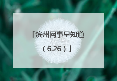 滨州网事早知道（6.26）