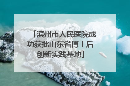 滨州市人民医院成功获批山东省博士后创新实践基地