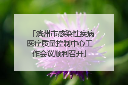 滨州市感染性疾病医疗质量控制中心工作会议顺利召开