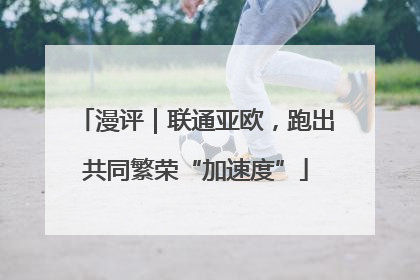 漫评｜联通亚欧，跑出共同繁荣“加速度”