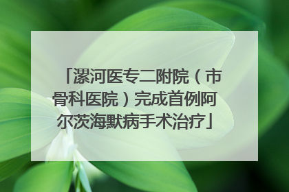漯河医专二附院（市骨科医院）完成首例阿尔茨海默病手术治疗