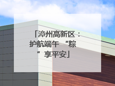 漳州高新区：护航端午 “粽”享平安