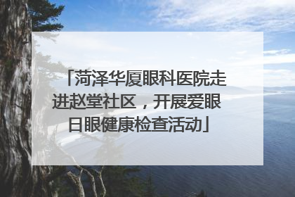 菏泽华厦眼科医院走进赵堂社区，开展爱眼日眼健康检查活动