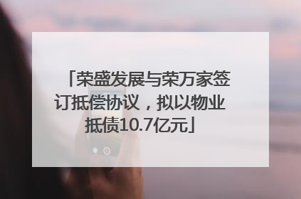 荣盛发展与荣万家签订抵偿协议，拟以物业抵债10.7亿元