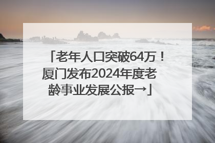 老年人口突破64万！厦门发布2024年度老龄事业发展公报→