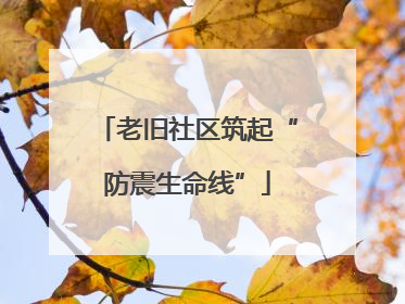 老旧社区筑起“防震生命线”