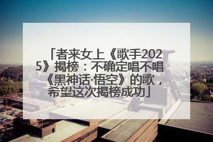 者来女上《歌手2025》揭榜：不确定唱不唱《黑神话·悟空》的歌，希望这次揭榜成功