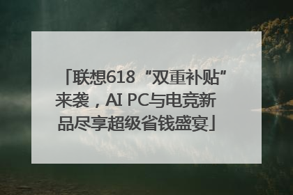 联想618“双重补贴”来袭，AI PC与电竞新品尽享超级省钱盛宴