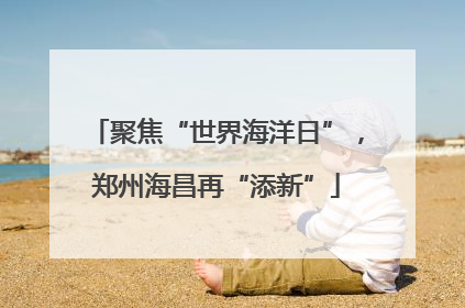 聚焦“世界海洋日”，郑州海昌再“添新”