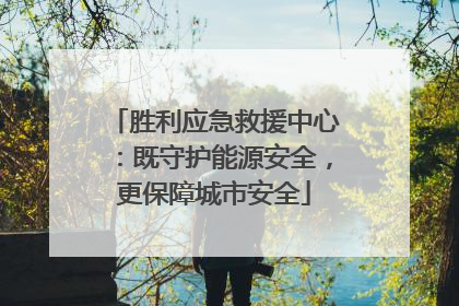 胜利应急救援中心：既守护能源安全，更保障城市安全