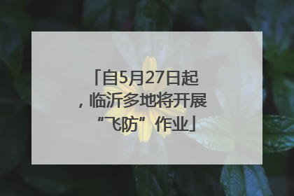 自5月27日起，临沂多地将开展“飞防”作业