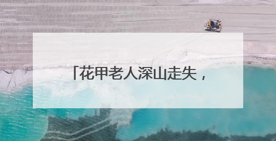 花甲老人深山走失，福建三明消防队员携搜救犬历十天营救成功
