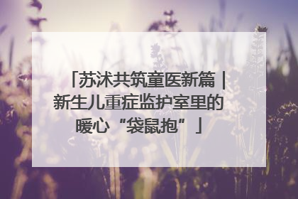 苏沭共筑童医新篇｜新生儿重症监护室里的暖心“袋鼠抱”