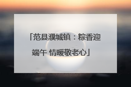 范县濮城镇：粽香迎端午 情暖敬老心