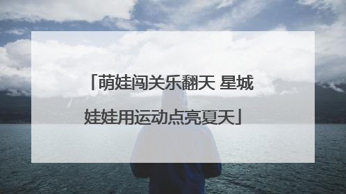 萌娃闯关乐翻天 星城娃娃用运动点亮夏天