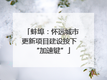 蚌埠：怀远城市更新项目建设按下“加速键”