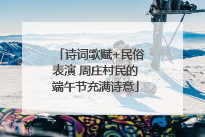诗词歌赋+民俗表演 周庄村民的端午节充满诗意