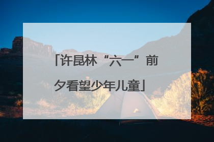 许昆林“六一”前夕看望少年儿童