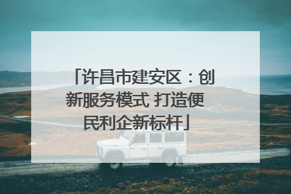 许昌市建安区：创新服务模式 打造便民利企新标杆