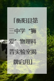 衡阳县第三中学“狮爱”物理科普实验室揭牌启用