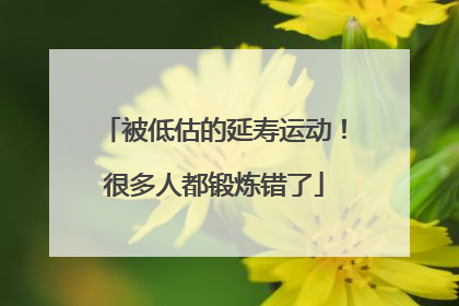 被低估的延寿运动！很多人都锻炼错了