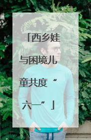 西乡娃与困境儿童共度“六一”