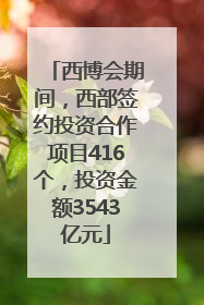 西博会期间，西部签约投资合作项目416个，投资金额3543亿元