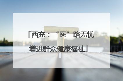 西充：“医”路无忧 增进群众健康福祉