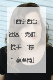 西宁西台社区:党群携手 “粽”享温情