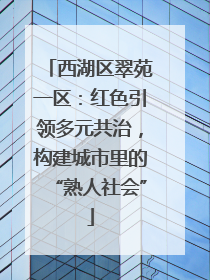 西湖区翠苑一区：红色引领多元共治，构建城市里的“熟人社会”