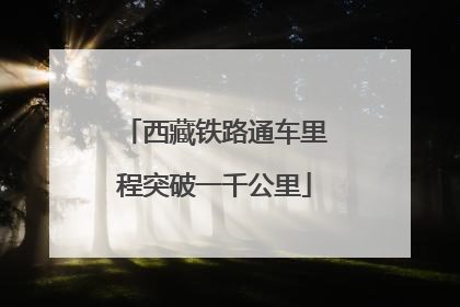 西藏铁路通车里程突破一千公里