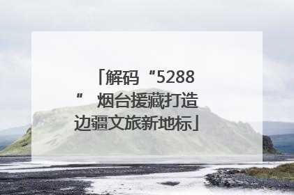 解码“5288” 烟台援藏打造边疆文旅新地标