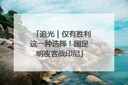 追光｜仅有胜利这一种选择！国足明夜客战印尼