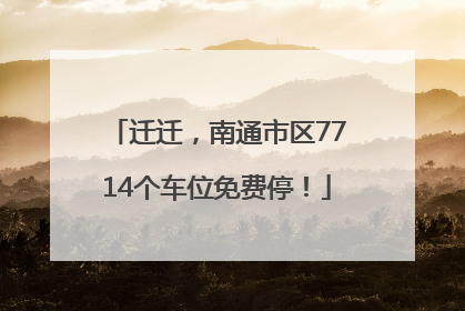 迁迁，南通市区7714个车位免费停！