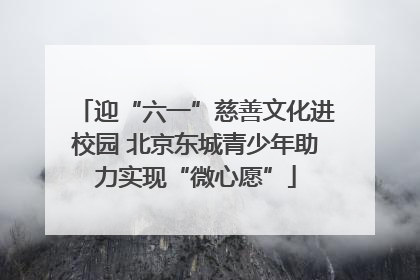 迎“六一”慈善文化进校园 北京东城青少年助力实现“微心愿”