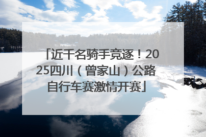 近千名骑手竞逐！2025四川（曾家山）公路自行车赛激情开赛