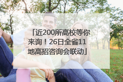 近200所高校等你来询！26日全省11地高招咨询会联动