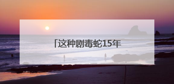 这种剧毒蛇15年后再次现身安徽！