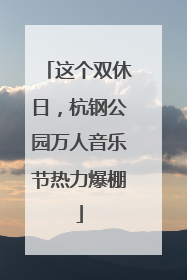 这个双休日，杭钢公园万人音乐节热力爆棚