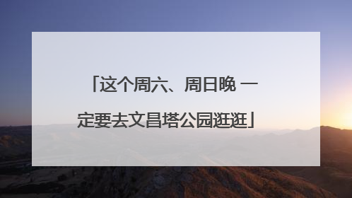 这个周六、周日晚 一定要去文昌塔公园逛逛