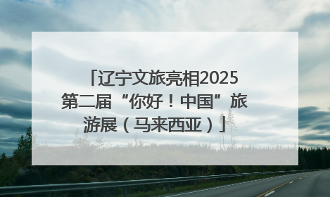 辽宁文旅亮相2025第二届“你好！中国”旅游展（马来西亚）