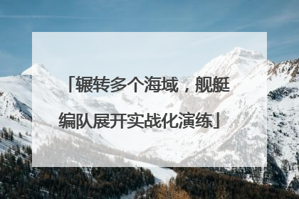 辗转多个海域，舰艇编队展开实战化演练