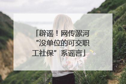 辟谣！网传漯河“没单位的可交职工社保”系谣言